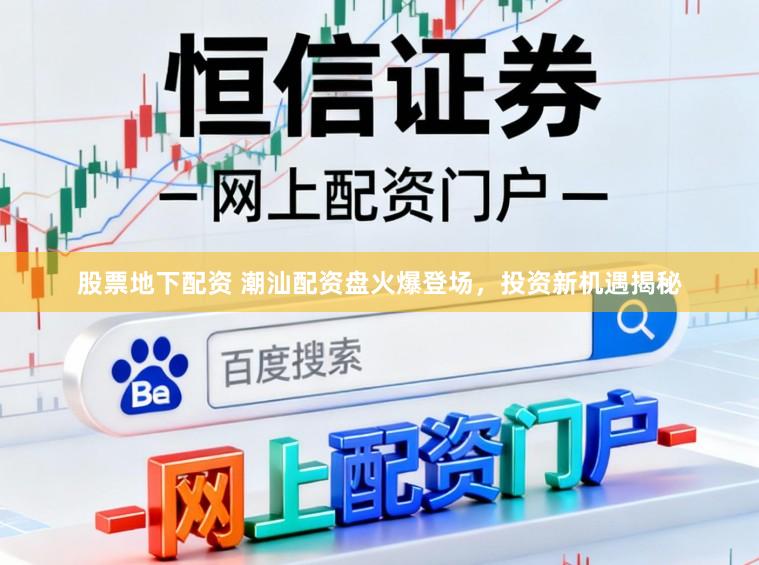 股票地下配资 潮汕配资盘火爆登场，投资新机遇揭秘