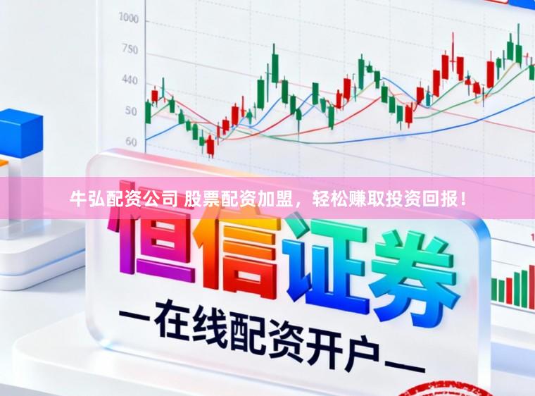 牛弘配资公司 股票配资加盟，轻松赚取投资回报！