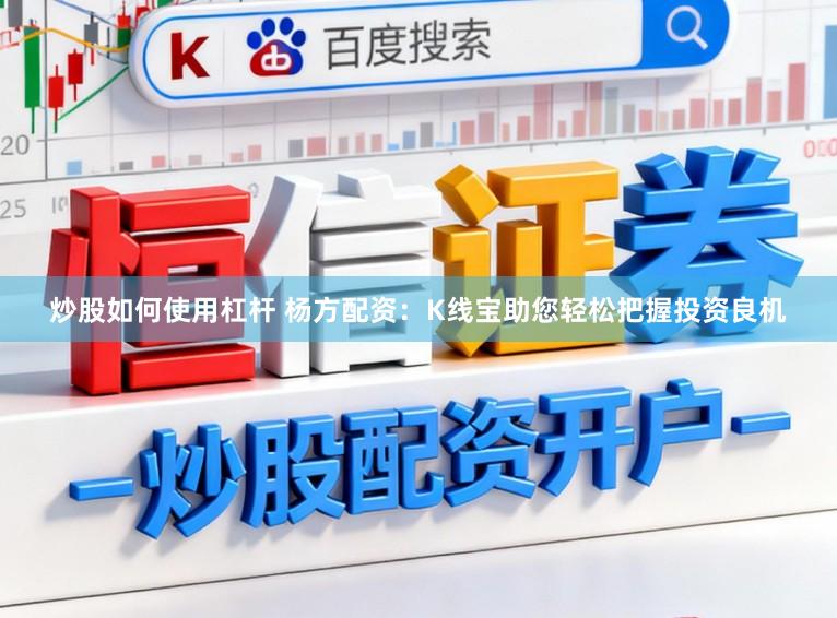 炒股如何使用杠杆 杨方配资：K线宝助您轻松把握投资良机