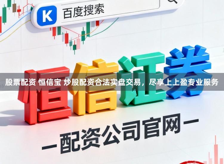 股票配资 恒信宝 炒股配资合法实盘交易，尽享上上盈专业服务