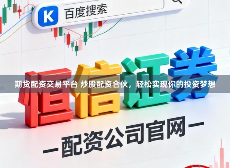 期货配资交易平台 炒股配资合伙，轻松实现你的投资梦想