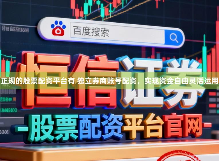 正规的股票配资平台有 独立券商账号配资，实现资金自由灵活运用