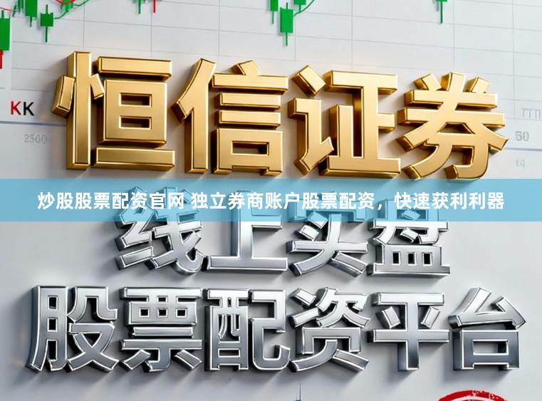 炒股股票配资官网 独立券商账户股票配资,快速获利利器