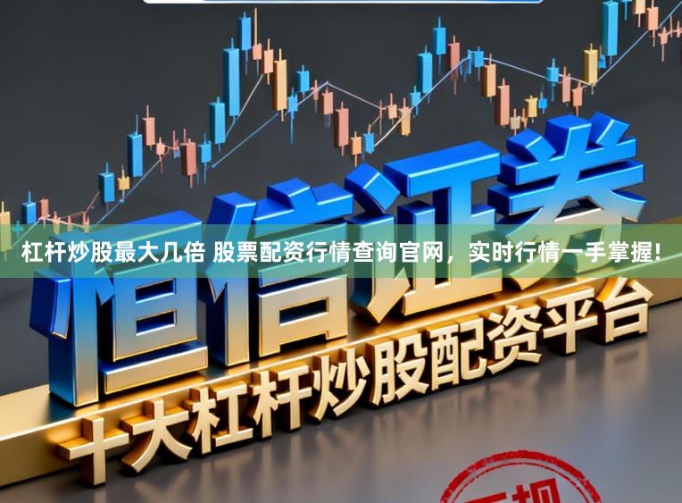 杠杆炒股最大几倍 股票配资行情查询官网,实时行情一手掌握!