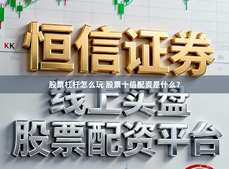 股票杠杆怎么玩 股票十倍配资是什么？