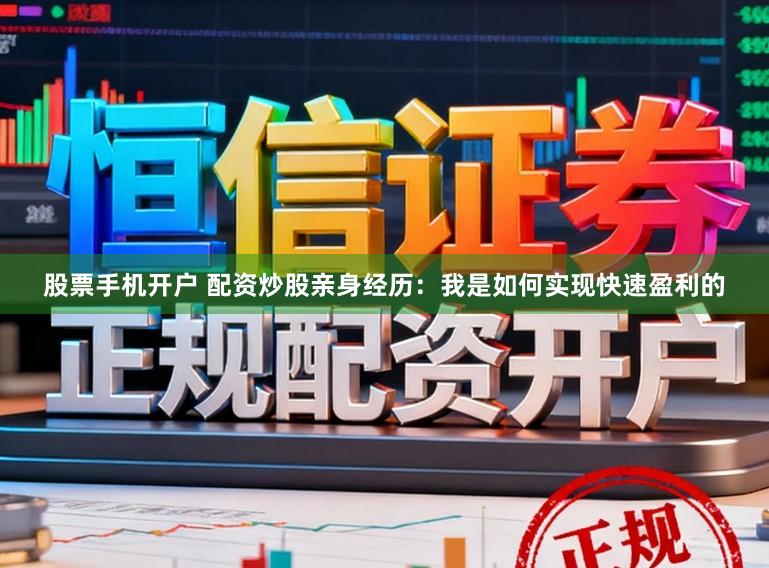 股票手机开户 配资炒股亲身经历：我是如何实现快速盈利的