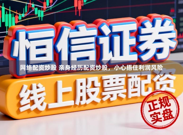 网络配资炒股 亲身经历配资炒股，小心捂住利润风险