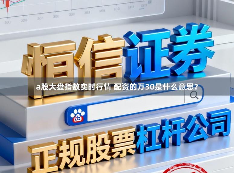 a股大盘指数实时行情 配资的万30是什么意思？