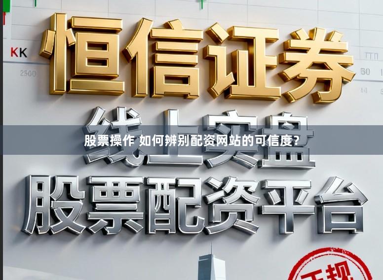 股票操作 如何辨别配资网站的可信度？