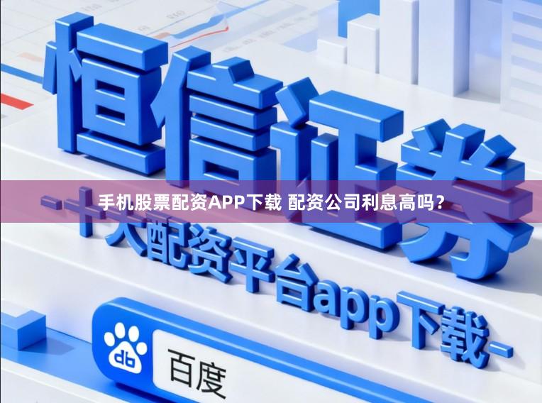 手机股票配资APP下载 配资公司利息高吗？