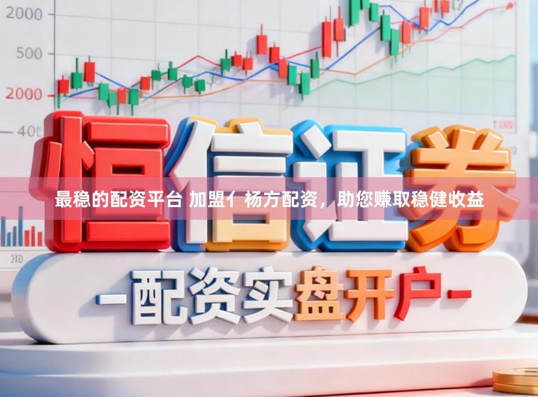 最稳的配资平台 加盟亻杨方配资,助您赚取稳健收益