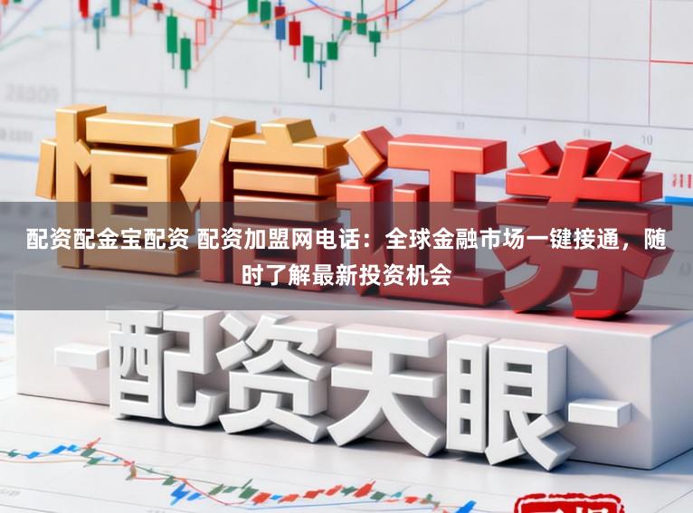 配资配金宝配资 配资加盟网电话:全球金融市场一键接通,随时了解最新投资机会