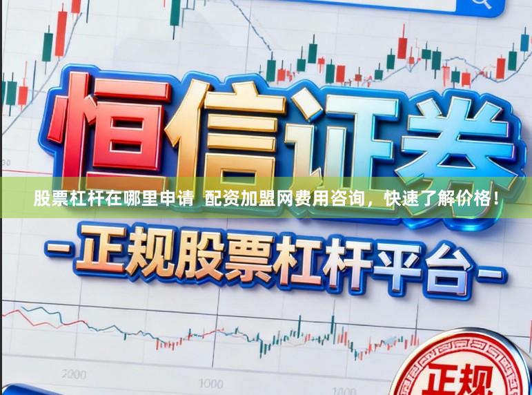 股票杠杆在哪里申请 配资加盟网费用咨询,快速了解价格!