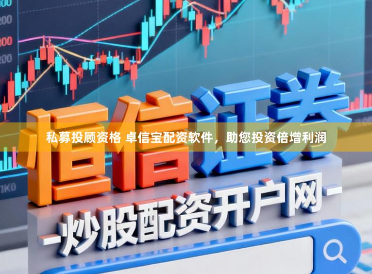 私募投顾资格 卓信宝配资软件，助您投资倍增利润