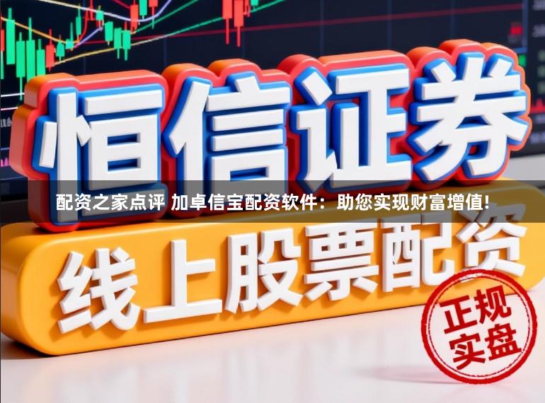 配资之家点评 加卓信宝配资软件：助您实现财富增值!