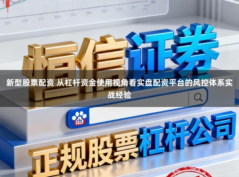 新型股票配资 从杠杆资金使用视角看实盘配资平台的风控体系实战经验