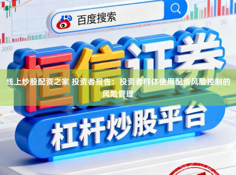 线上炒股配资之家 投资者报告:投资者群体使用配资风险控制的风险管理