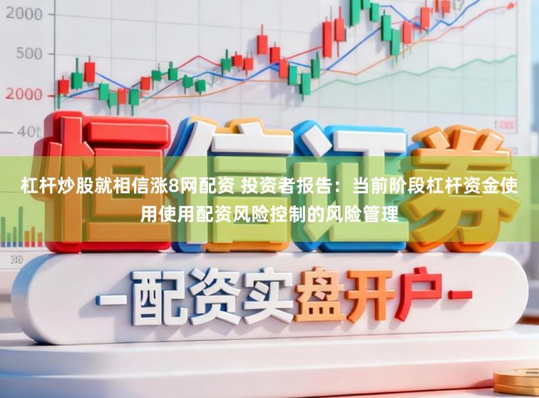 杠杆炒股就相信涨8网配资 投资者报告：当前阶段杠杆资金使用使用配资风险控制的风险管理