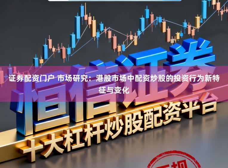 证券配资门户 市场研究：港股市场中配资炒股的投资行为新特征与变化