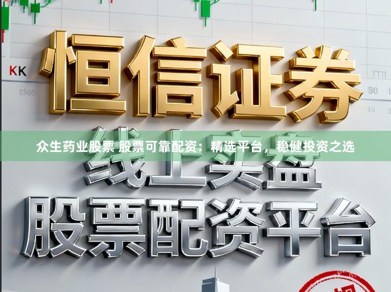 众生药业股票 股票可靠配资：精选平台，稳健投资之选