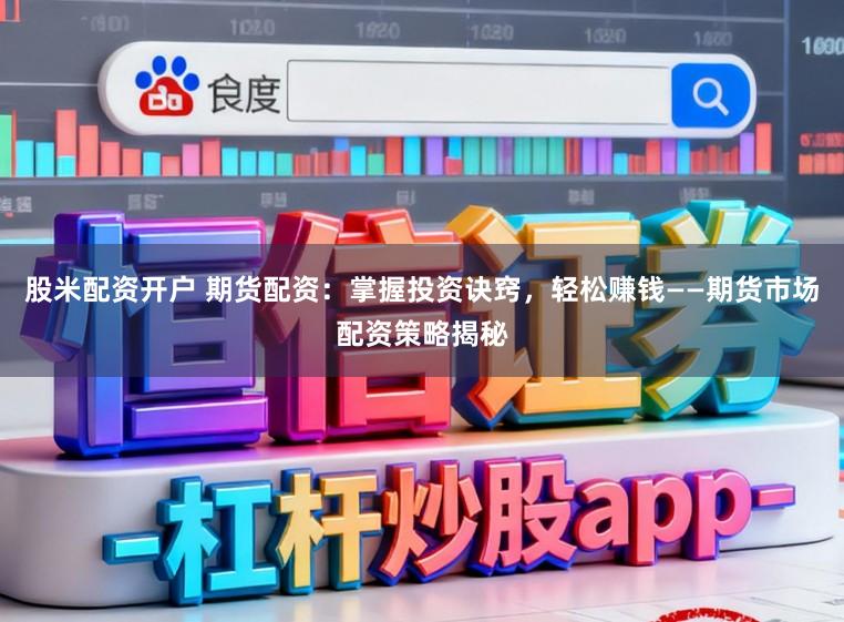 股米配资开户 期货配资：掌握投资诀窍，轻松赚钱——期货市场配资策略揭秘