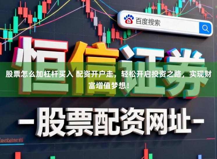 股票怎么加杠杆买入 配资开户走，轻松开启投资之路，实现财富增值梦想！