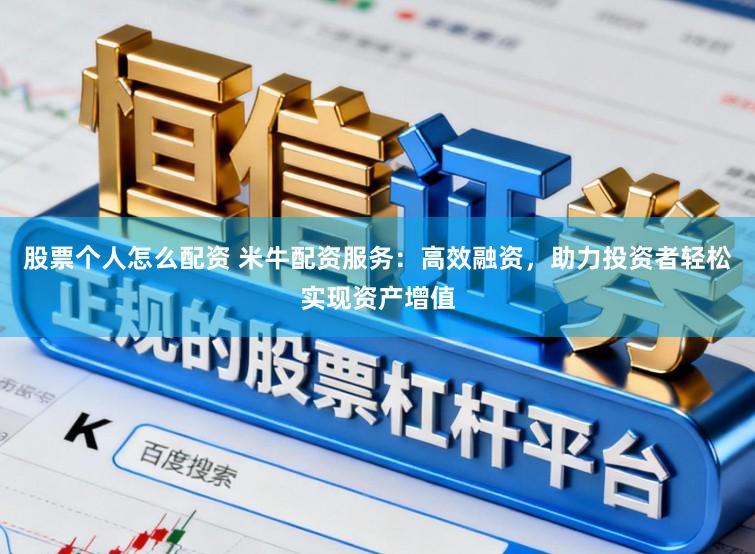 股票个人怎么配资 米牛配资服务：高效融资，助力投资者轻松实现资产增值