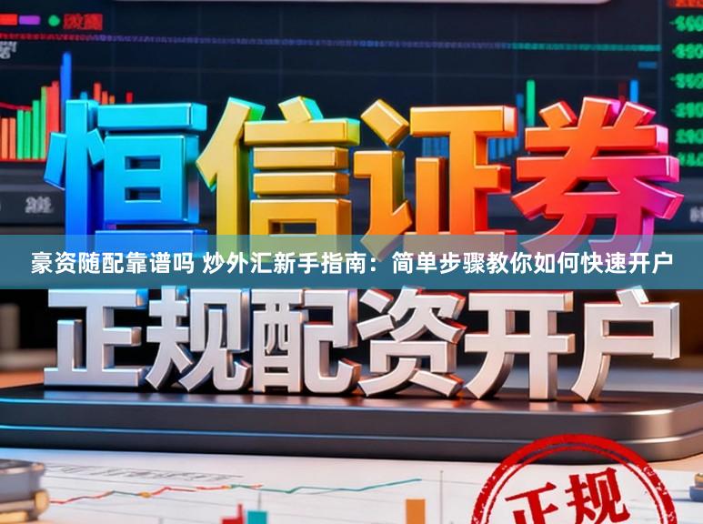 豪资随配靠谱吗 炒外汇新手指南：简单步骤教你如何快速开户