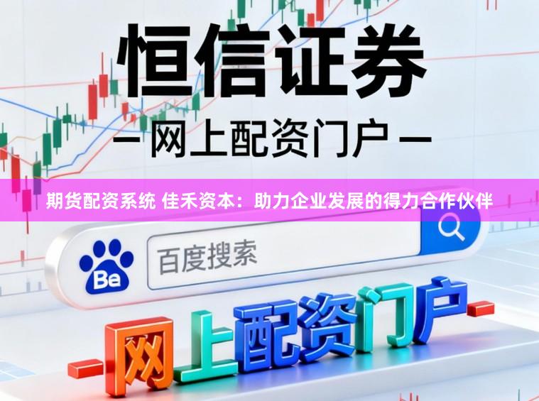 期货配资系统 佳禾资本：助力企业发展的得力合作伙伴
