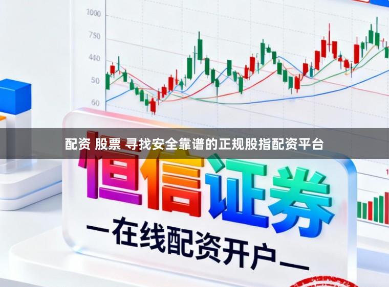 配资 股票 寻找安全靠谱的正规股指配资平台