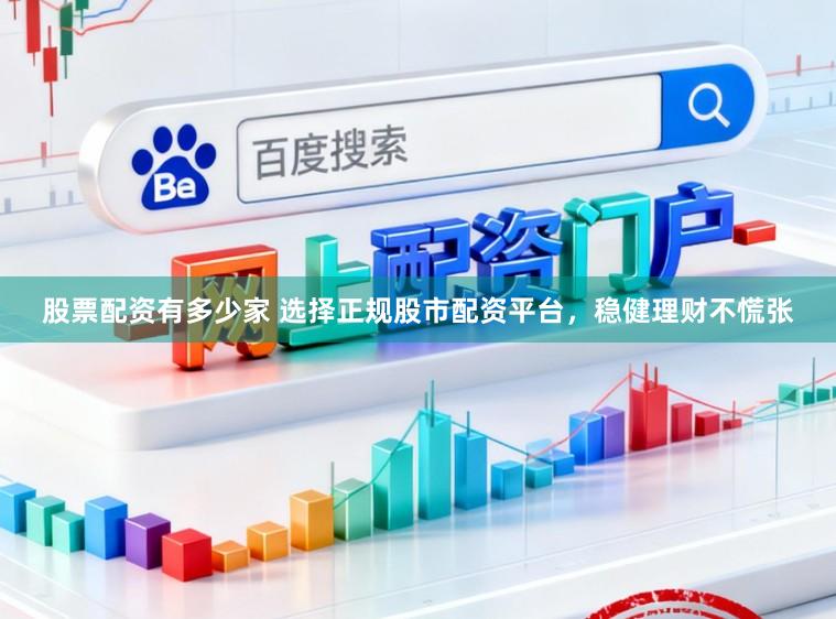 股票配资有多少家 选择正规股市配资平台，稳健理财不慌张