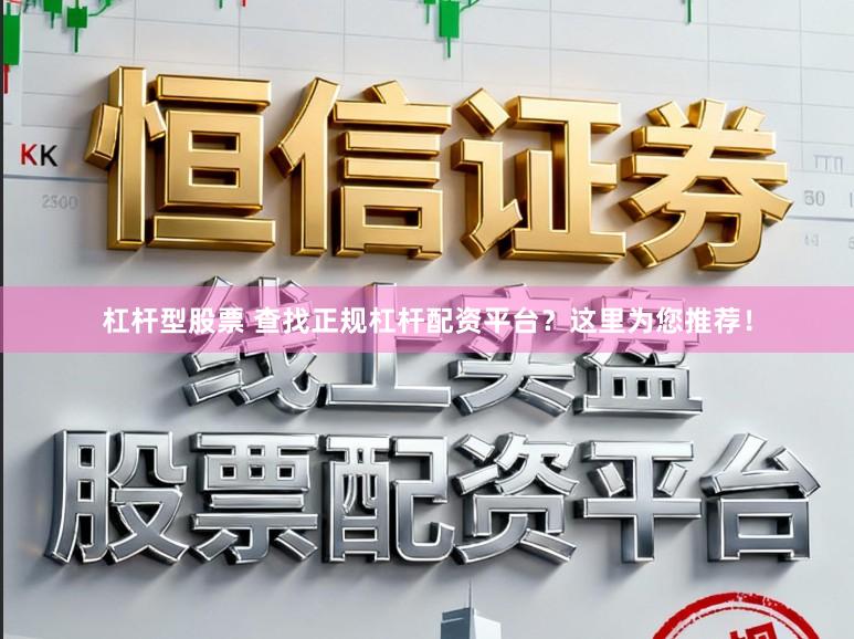 杠杆型股票 查找正规杠杆配资平台？这里为您推荐！