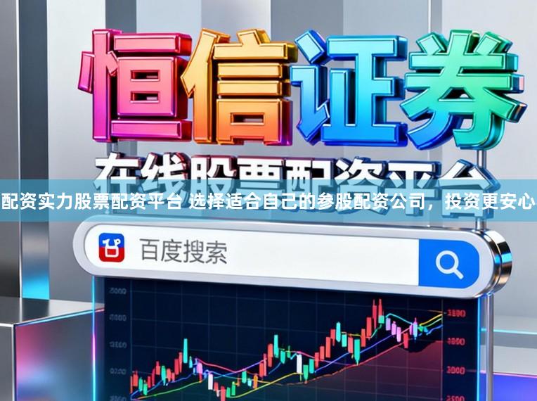配资实力股票配资平台 选择适合自己的参股配资公司，投资更安心