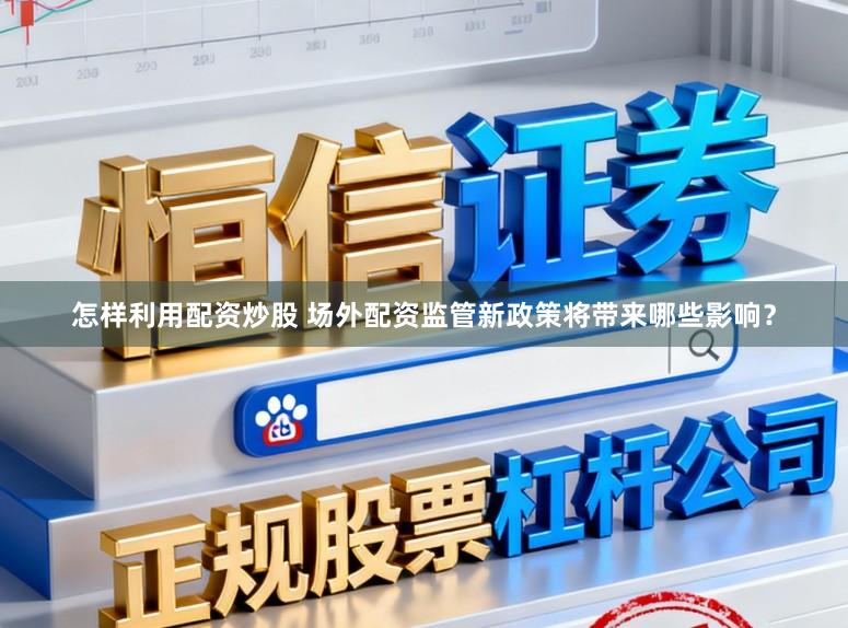 怎样利用配资炒股 场外配资监管新政策将带来哪些影响？