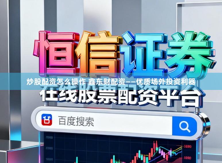 炒股配资怎么操作 鑫东财配资——优质场外投资利器