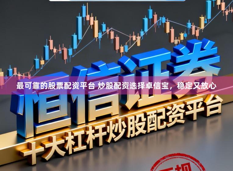 最可靠的股票配资平台 炒股配资选择卓信宝，稳定又放心
