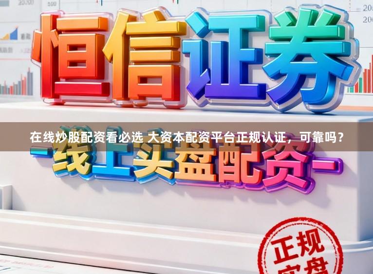 在线炒股配资看必选 大资本配资平台正规认证，可靠吗？