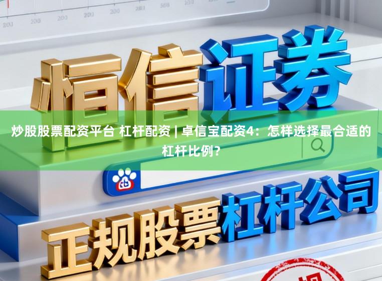 炒股股票配资平台 杠杆配资 | 卓信宝配资4：怎样选择最合适的杠杆比例？