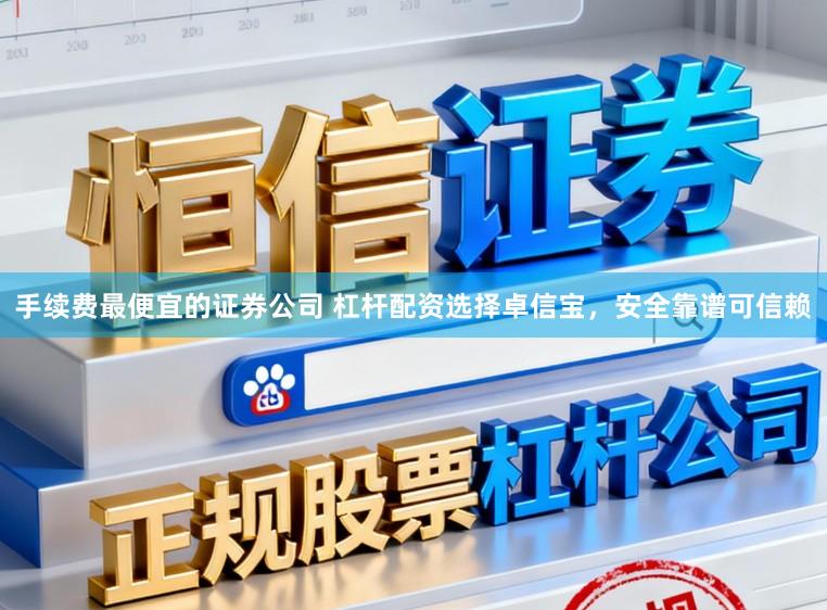 手续费最便宜的证券公司 杠杆配资选择卓信宝，安全靠谱可信赖