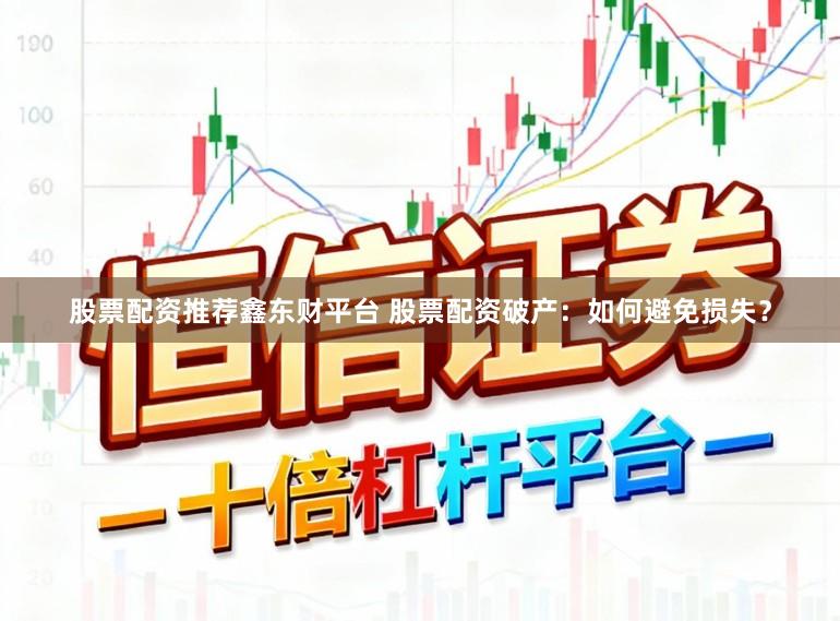 股票配资推荐鑫东财平台 股票配资破产：如何避免损失？
