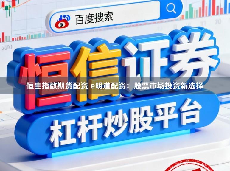 恒生指数期货配资 e明道配资：股票市场投资新选择