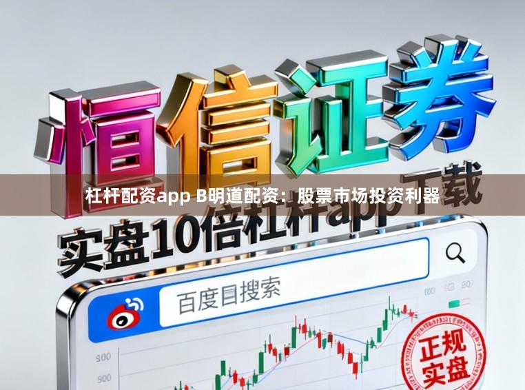 杠杆配资app B明道配资：股票市场投资利器