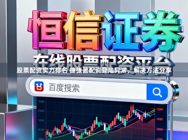 股票配资实力排名 捷捷盈配资登陆异常，解决方法分享
