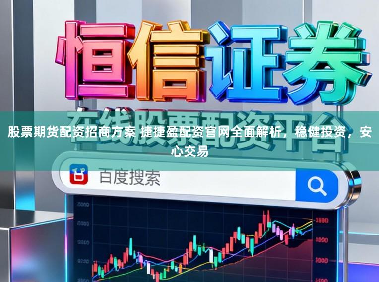 股票期货配资招商方案 捷捷盈配资官网全面解析，稳健投资，安心交易