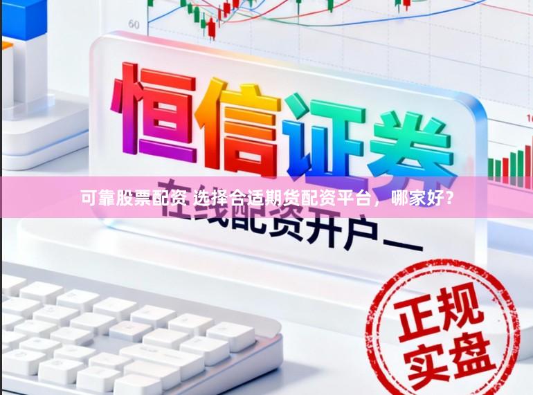 可靠股票配资 选择合适期货配资平台,哪家好?