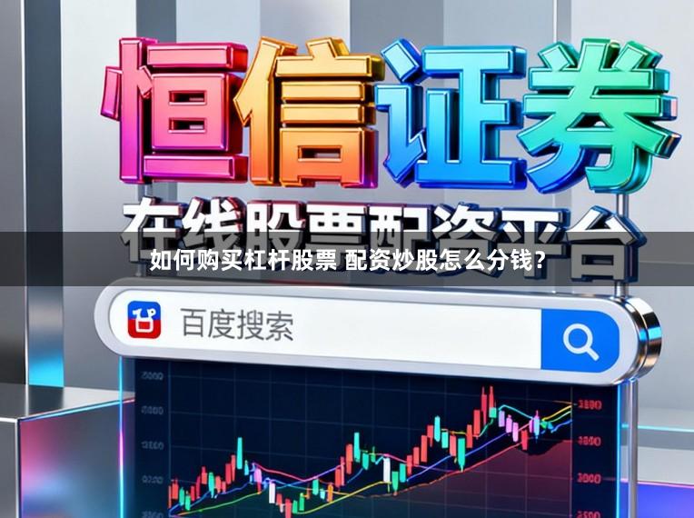 如何购买杠杆股票 配资炒股怎么分钱？
