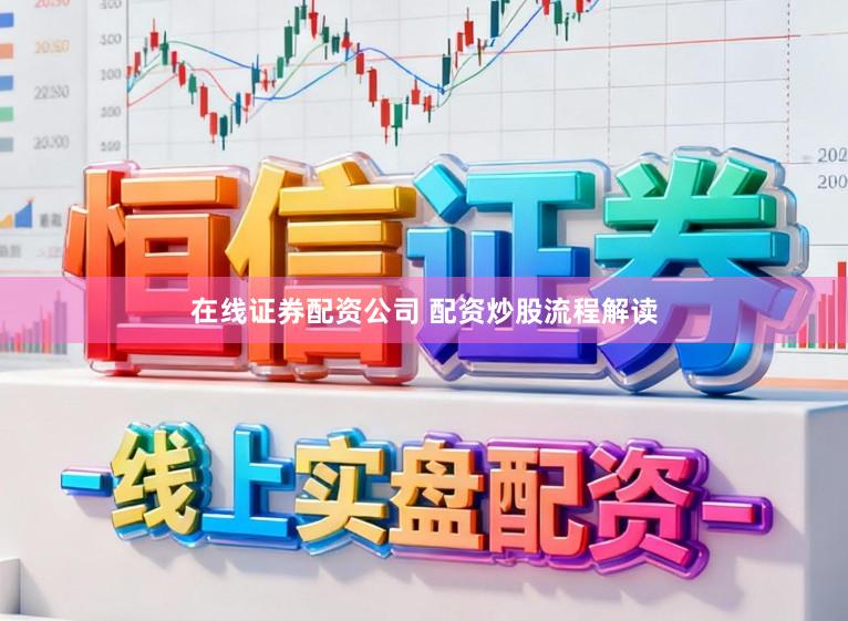 在线证券配资公司 配资炒股流程解读