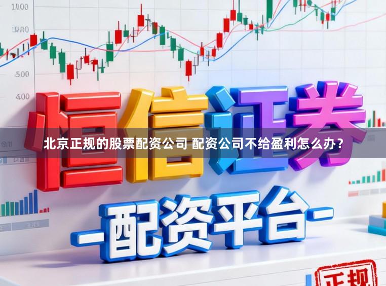 北京正规的股票配资公司 配资公司不给盈利怎么办？
