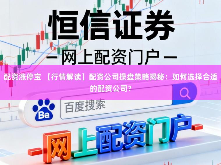配资涨停宝 【行情解读】配资公司操盘策略揭秘：如何选择合适的配资公司？