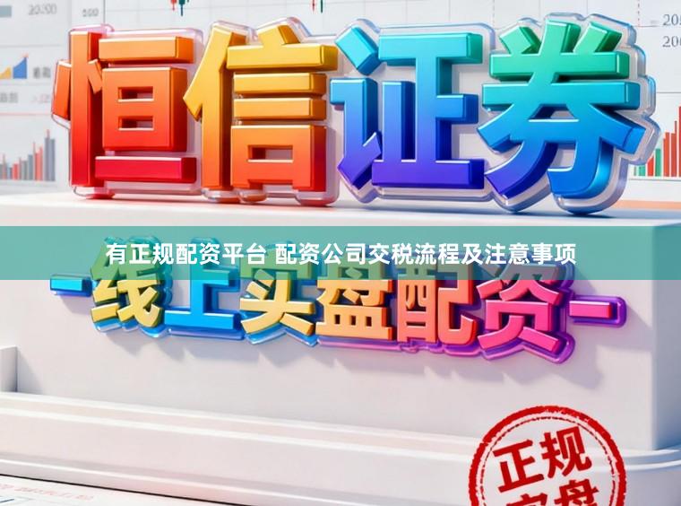 有正规配资平台 配资公司交税流程及注意事项